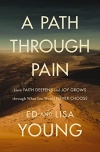 A Path Through Pain, How Faith Deepens and Joy Grows through What You Would Never Choose